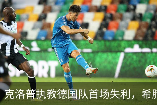 克洛普执教德国队首场失利，希腊以1-0小胜