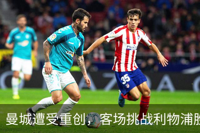 曼城遭受重创，客场挑战利物浦胜算堪忧